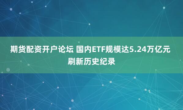 期货配资开户论坛 国内ETF规模达5.24万亿元 刷新历史纪录