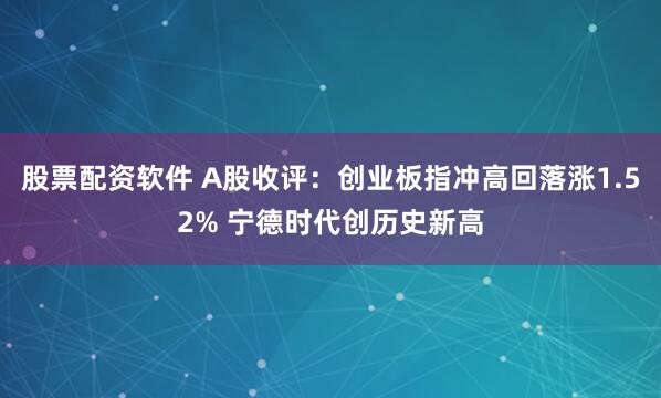 股票配资软件 A股收评：创业板指冲高回落涨1.52% 宁德时代创历史新高