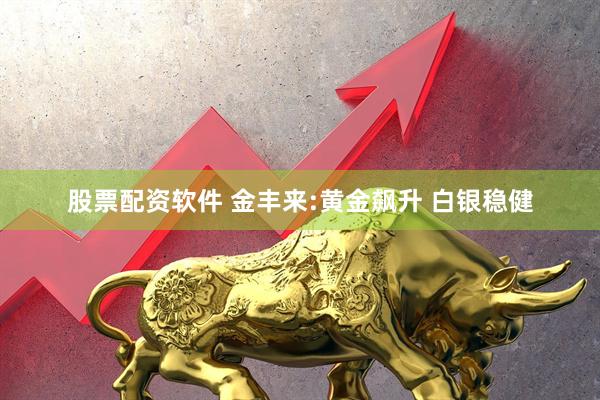 股票配资软件 金丰来:黄金飙升 白银稳健
