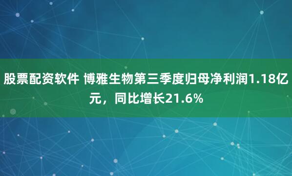 股票配资软件 博雅生物第三季度归母净利润1.18亿元,同比增长21.6%