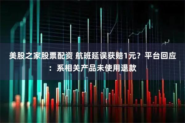 美股之家股票配资 航班延误获赔1元？平台回应：系相关产品未使用退款