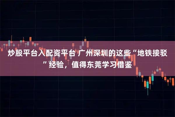 炒股平台入配资平台 广州深圳的这些“地铁接驳”经验，值得东莞学习借鉴