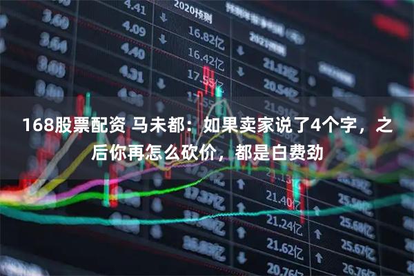 168股票配资 马未都：如果卖家说了4个字，之后你再怎么砍价，都是白费劲